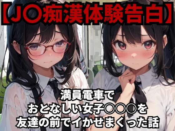 【J〇痴漢体験告白】満員電車でおとなしい女子○○○を友達の前でイかせまくった話