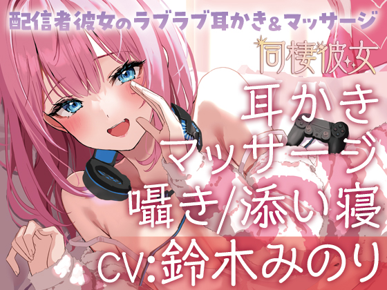 同棲彼女～配信者彼女のラブラブ耳かき&amp;マッサージ～