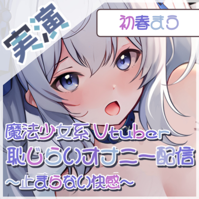 【蕩ける瞬間】魔法少女系Vtuber初春まうの恥じらいオナニー配信！ ～止まらない快感～【初春まう】