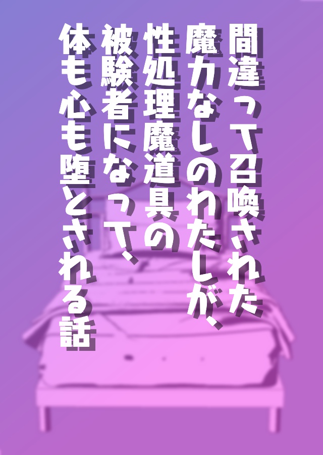 間違って召喚された魔力なしのわたしが、性処理魔道具の被験者になって、体も心も堕とされる話