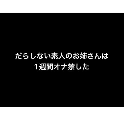 だらしない素人のお姉さんは1週間オナ禁した