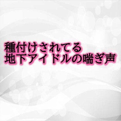 種付けされてる地下アイドルの喘ぎ声 サンプル