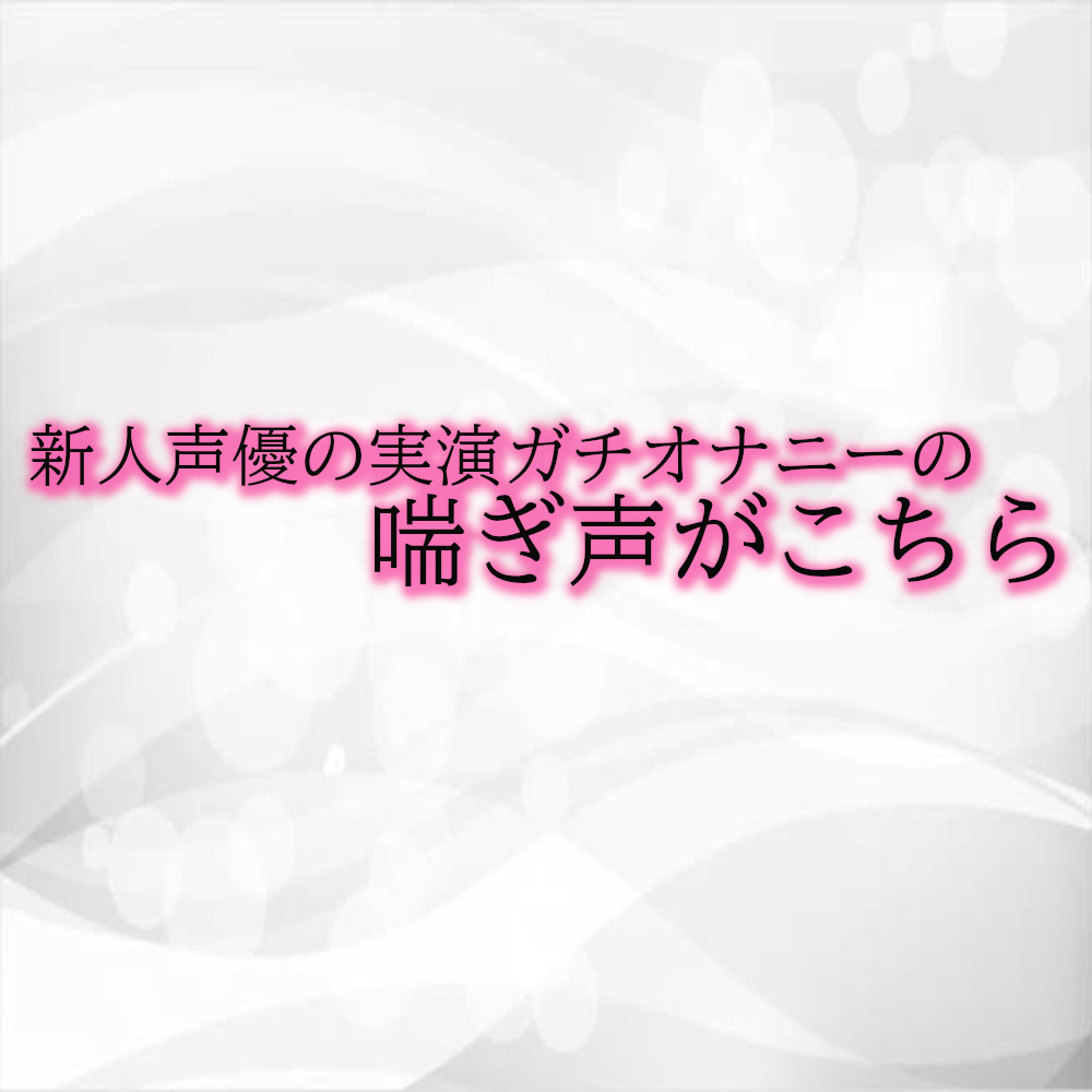 新人声優の実演ガチオナニーの喘ぎ声がこちら