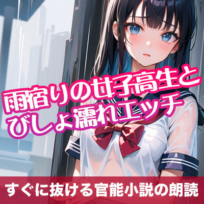雨宿りの女子高生とびしょ濡れエッチ【すぐに抜ける官能小説の朗読】