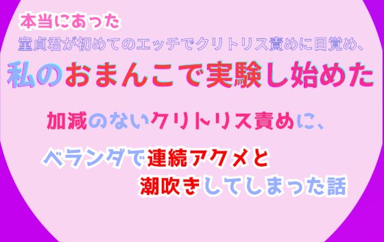 本当にあった、童貞君が初めてのエッチでクリトリス責めに目覚め、私のおまんこで実験し始めた。加減のないクリトリス責めに、ベランダで連続アクメと潮吹きしてしまった話