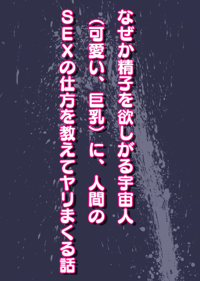 なぜか精子を欲しがる宇宙人（可愛い、巨乳）に、人間のSEXの仕方を教えてヤリまくる話