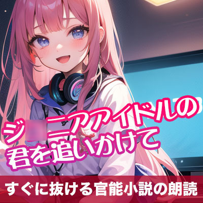 ジ◯ニアアイドルの君を追いかけて【すぐに抜ける官能小説の朗読】