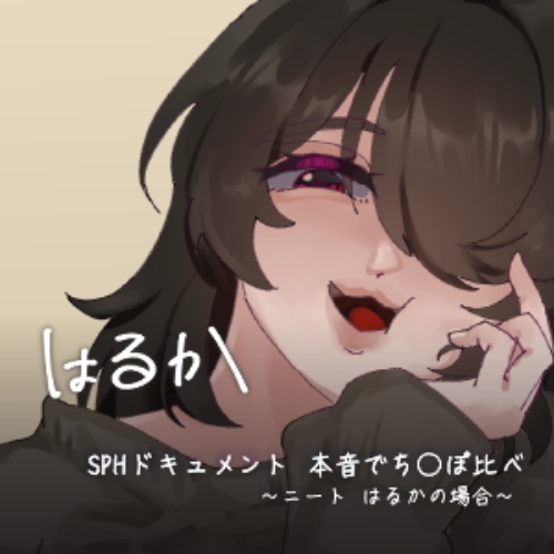 SPHドキュメント　本音でち⚪️ぽ比べ　〜ニートはるかの場合〜