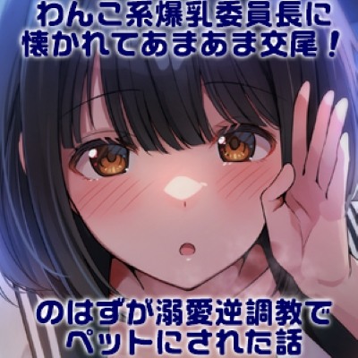 わんこ系爆乳委員長に懐かれてあまあま交尾！のはずが溺愛逆調教でペットにされた話_体験版