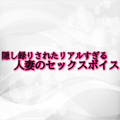隠し録りされたリアルすぎる人妻のセックスボイス サンプル