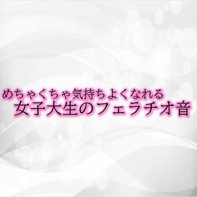 めちゃくちゃ気持ちよくなれる女子大生のフェラチオ音 サンプル