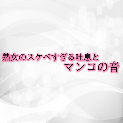 熟女のスケベすぎる吐息とマンコの音 サンプル