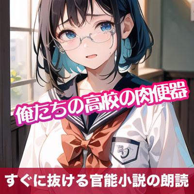 俺たちの高校の肉便器【すぐに抜ける官能小説の朗読】
