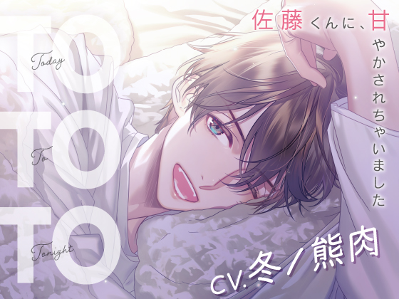 【CV.冬ノ熊肉】Today To Tonight（ととと）～佐藤くんに、甘やかされちゃいました～