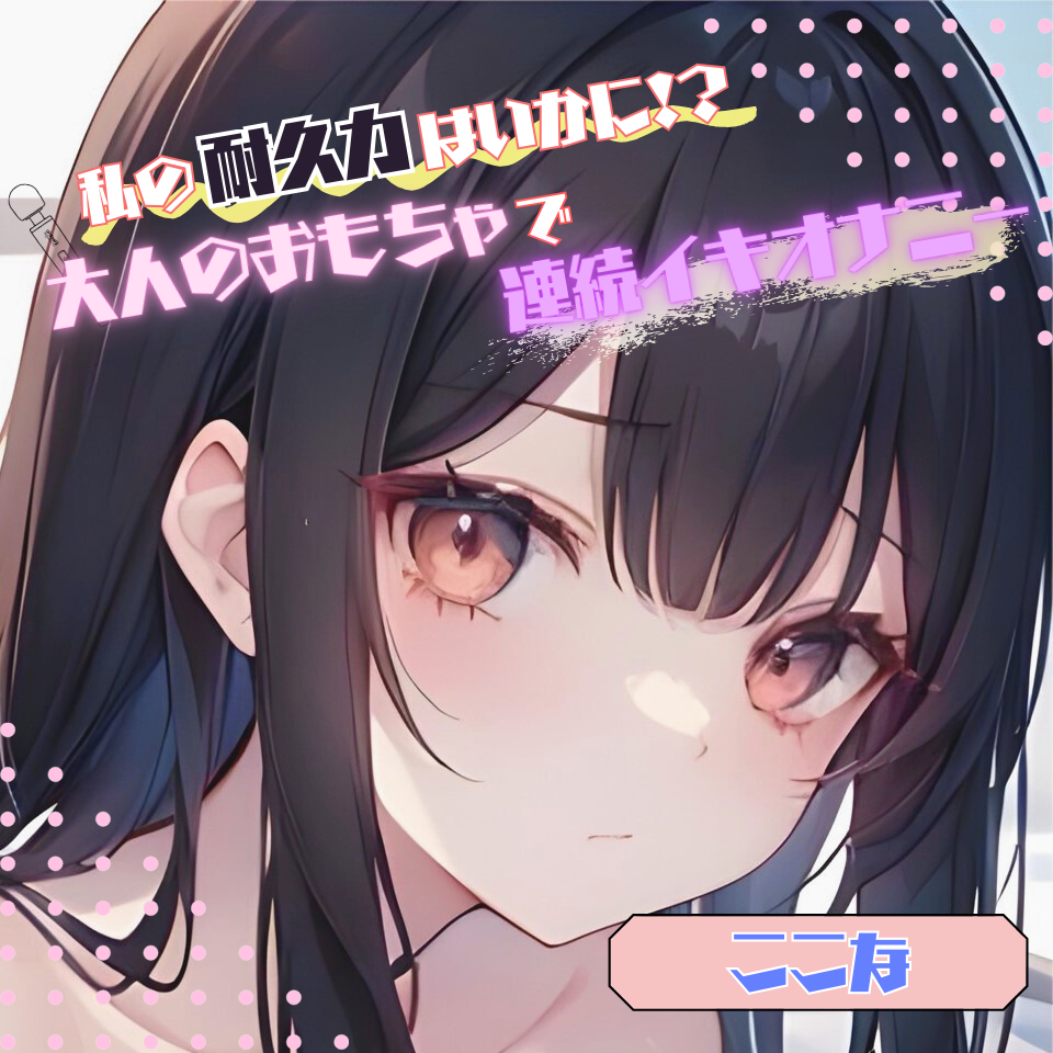 【私の耐久力はいかに!?】大人のオモチャで連続イキオナニー【ここな】