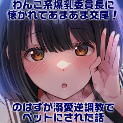 わんこ系爆乳委員長に懐かれてあまあま交尾!のはずが溺愛逆調教でペットにされた話