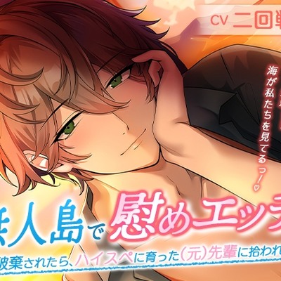 無人島で慰めエッチ～婚約破棄されたら、ハイスぺに育った(元)先輩に拾われました～