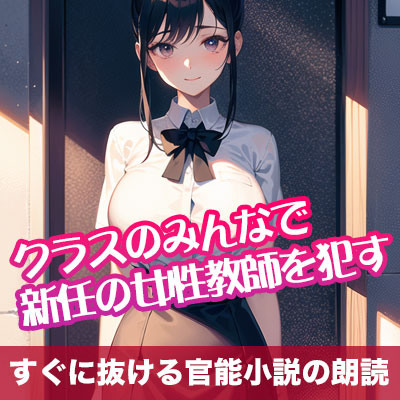 クラスのみんなで新任の女性教師を犯す【すぐに抜ける官能小説の朗読】