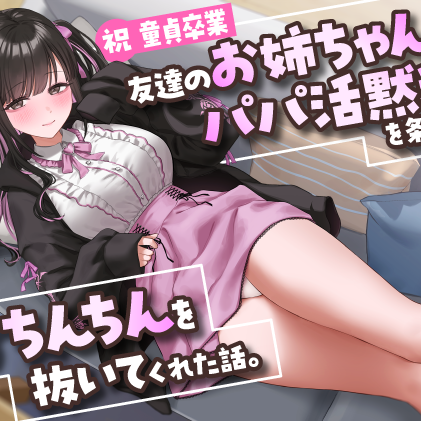 【祝・童貞卒業】友達のお姉ちゃんが「パパ活黙秘」を条件におちんちんを抜いてくれた話。