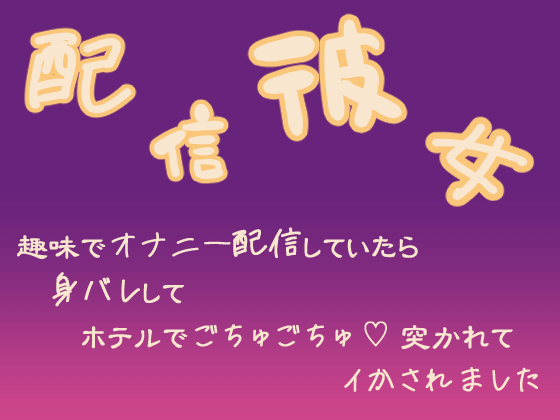 配信彼女　趣味でオナニー配信していたら身バレしてホテルでごちゅごちゅ突かれてイかされました