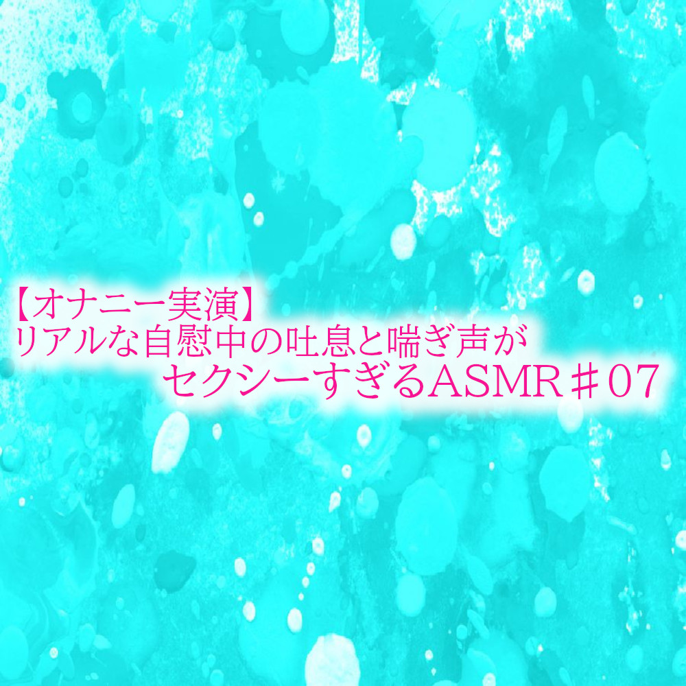 【オナニー実演】リアルな自慰中の吐息と喘ぎ声がセクシーすぎるASMR♯07