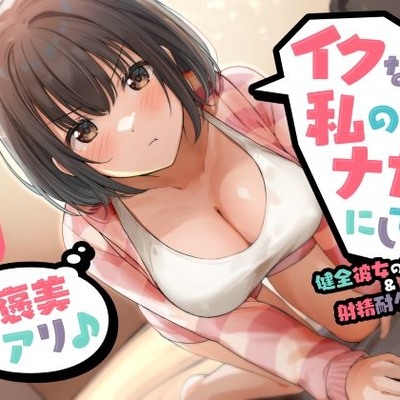 イクなら私のナカにして？ -健全彼女の寸止め＆射精耐久管理（ご褒美アリ♪）