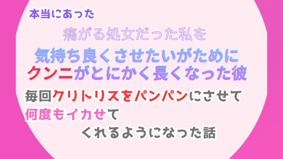 本当にあった、痛がる処女だった私を気持ち良くさせたいがために、クンニがとにかく長くなった彼。毎回クリトリスをパンパンにさせて、何度もイカせてくれるようになった話