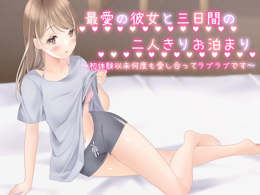 最愛の彼女と三日間の二人きりお泊まり～初体験以来、何度も愛し合ってラブラブです