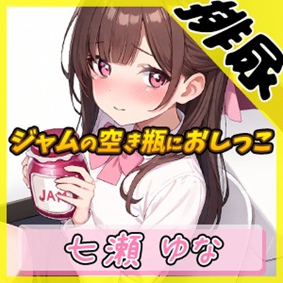 【排尿音】癒し系フリー声優七瀬ゆな「ジャムの空き瓶におしっこ」【七瀬ゆな】
