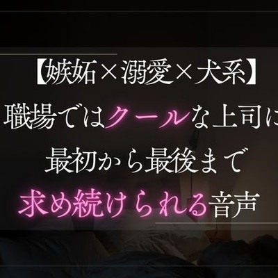 【嫉妬×溺愛×犬系】職場ではクールな彼氏に最初から最後まで求め続けられる音声