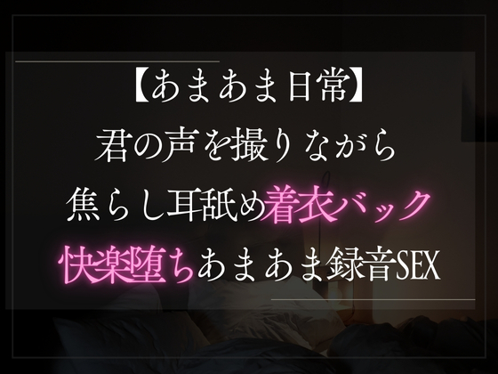 【あまあま日常】君の声を撮りながら焦らし耳舐め着衣バックで快楽堕ちあまあま録音SEX