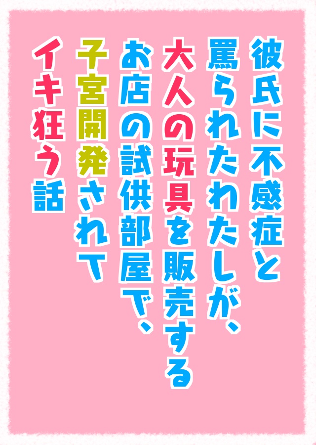 彼氏に不感症と罵られたわたしが、大人の玩具を販売するお店の試供部屋で子宮開発されて、イキ狂う話