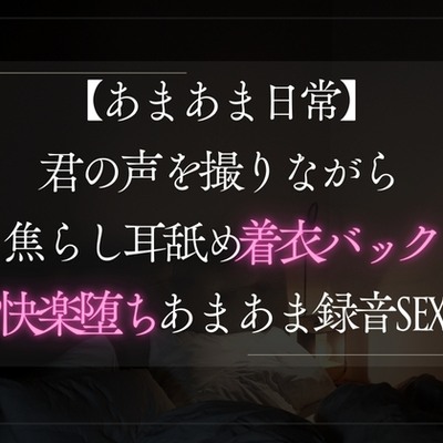 【あまあま日常】君の声を撮りながら焦らし耳舐め着衣バックで快楽堕ちあまあま録音SEX