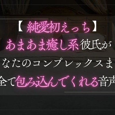 【純愛初えっち】あまあま癒し系彼氏があなたのコンプレックスまで全て包み込んでくれる音声。