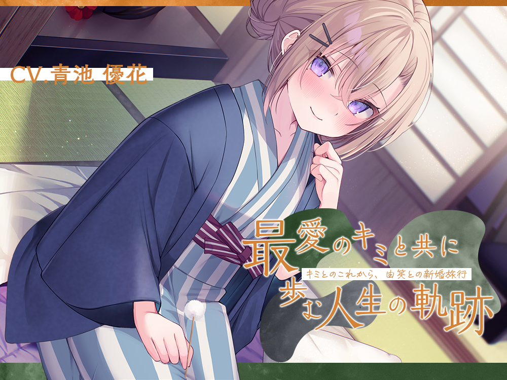 恋人から妻へ『最愛のキミと共に歩む人生の軌跡』～キミとのこれから、由笑(ゆえ)との新婚旅行～【CV.青池優花】