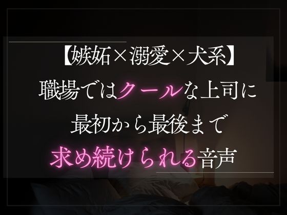 【嫉妬×溺愛×犬系】職場ではクールな彼氏に最初から最後まで求め続けられる音声