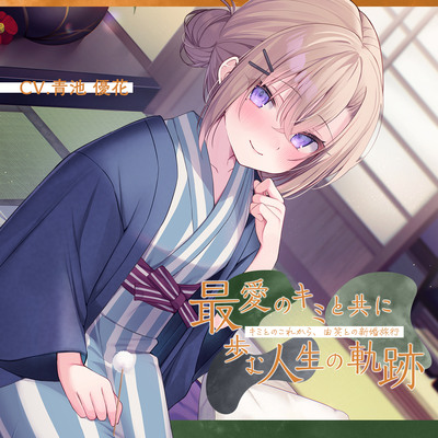 恋人から妻へ『最愛のキミと共に歩む人生の軌跡』～キミとのこれから、由笑(ゆえ)との新婚旅行～【CV.青池優花】
