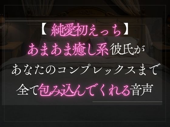 【純愛初えっち】あまあま癒し系彼氏があなたのコンプレックスまで全て包み込んでくれる音声。