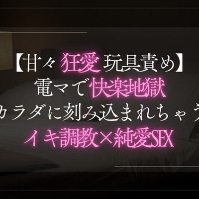 【甘々狂愛玩具責め】電マで快楽地獄。カラダに刻み込まれちゃうイキ調教×純愛SEX