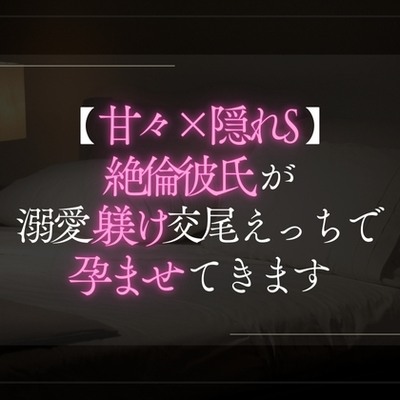 【甘々×隠れS】絶倫彼氏が溺愛躾け交尾えっちで孕ませてきます。