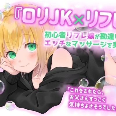 【ロリJK×リフレ】初心者リフレ嬢が勘違いからエッチなマッサージを実践〜『これをされたらお父さんすっごく気持ちよさそうでしたよ』〜