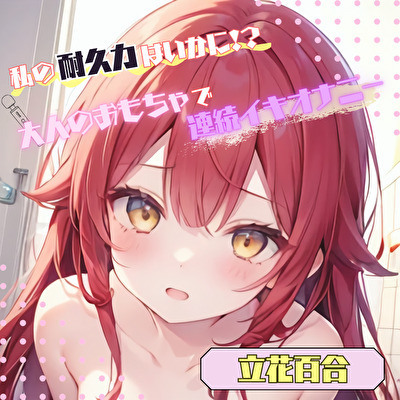 【私の耐久力はいかに！?】大人のオモチャで連続イキオナニー【立花百合】