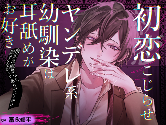 初恋こじらせ　ヤンデレ系幼馴染は耳舐めがお好き～拘束＆監禁から始まる恋ってありですか？～