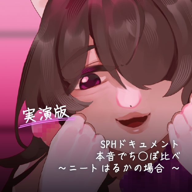 【実演版SPHドキュメント】本音でち⚪️ぽ比べ　〜ニートはるかの場合〜