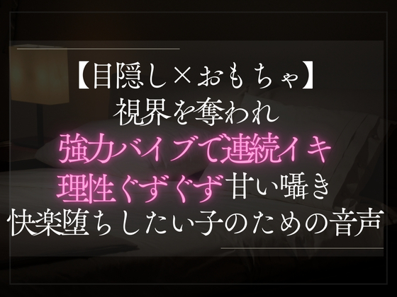 【目隠し×おもちゃ】視界を奪われ強力バイブで連続イキ。理性ぐずぐず甘い囁きに快楽堕ちしたい子のための音声。
