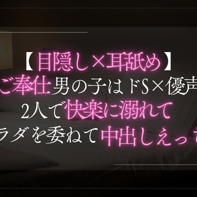 【目隠し×耳舐め】ご奉仕男の子はドS×優声。2人で快楽に溺れてカラダを委ねて中出しえっち。