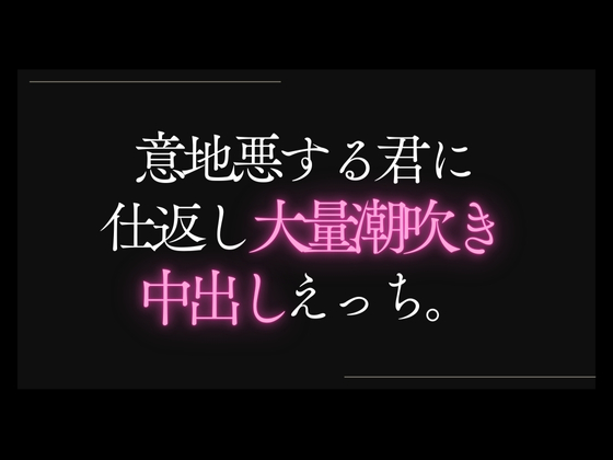 意地悪する君に仕返し潮吹き中出しえっち。