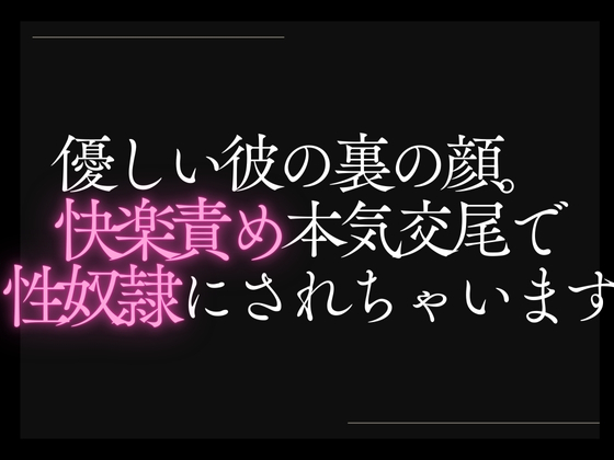 優しい彼の裏の顔。快楽責め本気交尾で性奴隷にされちゃいます。