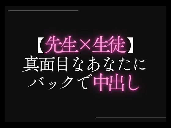 【先生×生徒】真面目なあなたにバックで中出し。