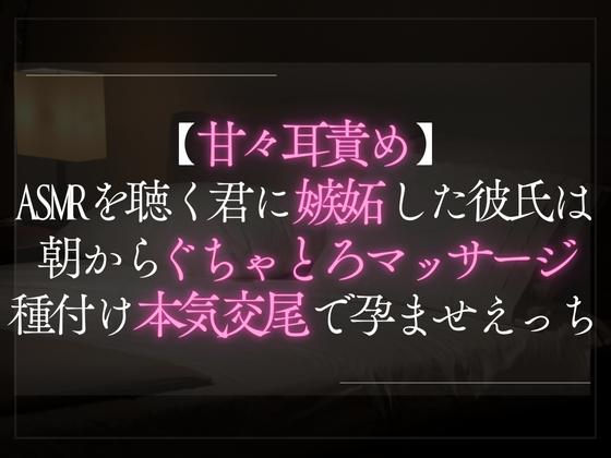 【甘々耳責め】ASMRを聴く君に嫉妬した彼氏は朝からぐちゃとろマッサージ。種付け本気交尾で孕ませえっち。